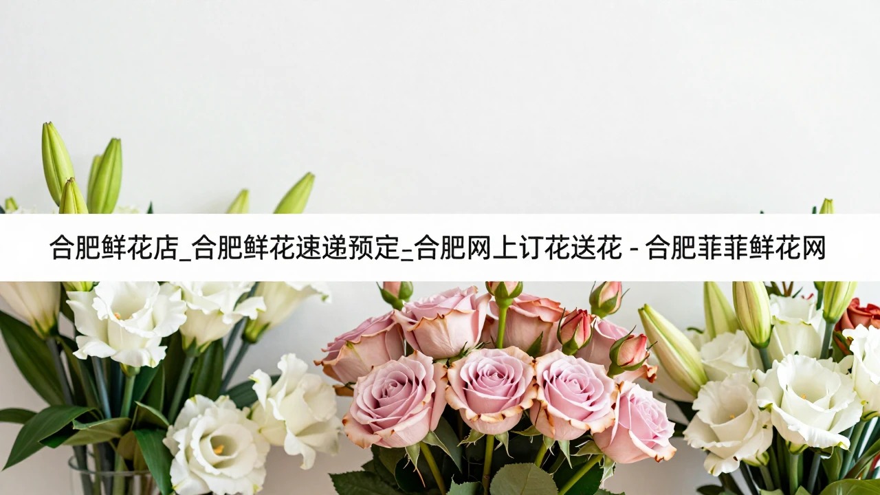 合肥鲜花店_合肥鲜花速递预定_合肥网上订花送花 - 合肥菲菲鲜花网